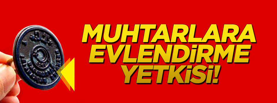 Muhtarlara evlendirme yetkisi!