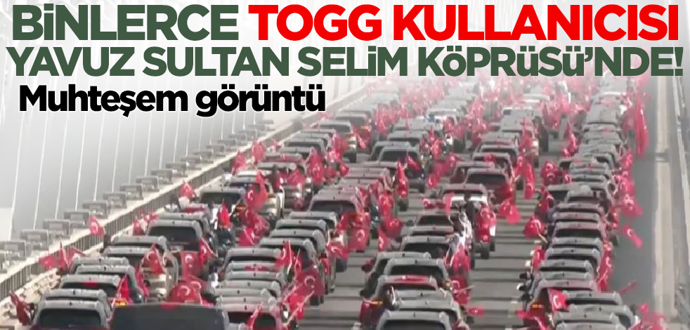 Muhteşem görüntü! Binlerce TOGG kullanıcısı Yavuz Sultan Selim Köprüsü'nde buluştu