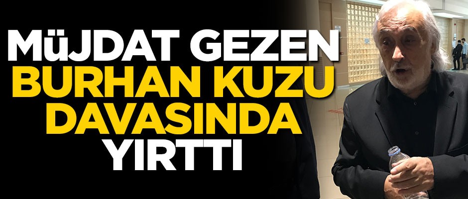Müjdat Gezen, Burhan Kuzu davasında yırttı