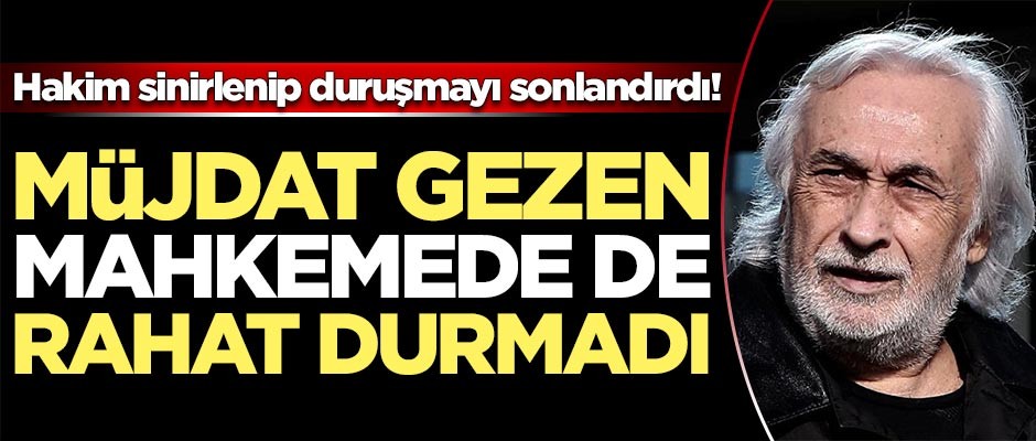 Müjdat Gezen mahkemede de rahat durmadı!