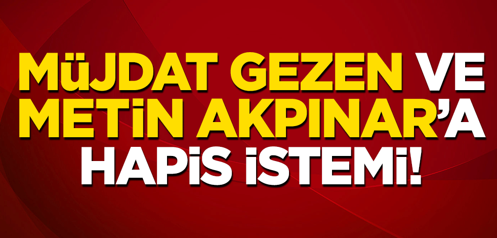 Müjdat Gezen ve Metin Akpınar'a hapis istemi!