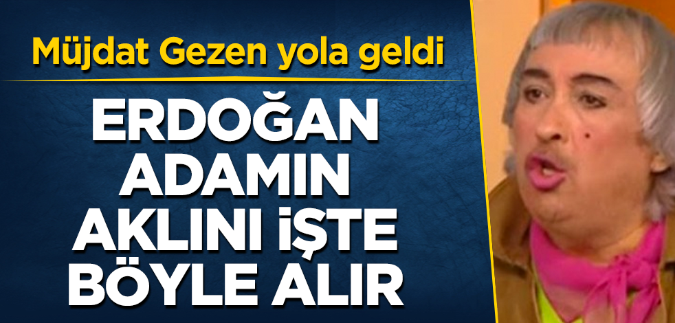 Müjdat Gezen yola geldi! Erdoğan, adamın aklını işte böyle alır