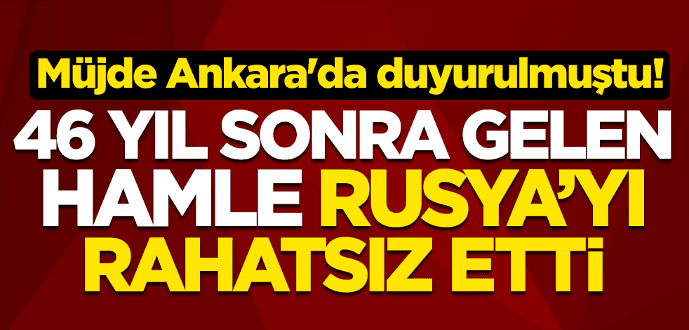 Müjde Ankara'da duyurulmuştu! 46 yıl sonra gelen hamle Rusya'yı rahatsız etti