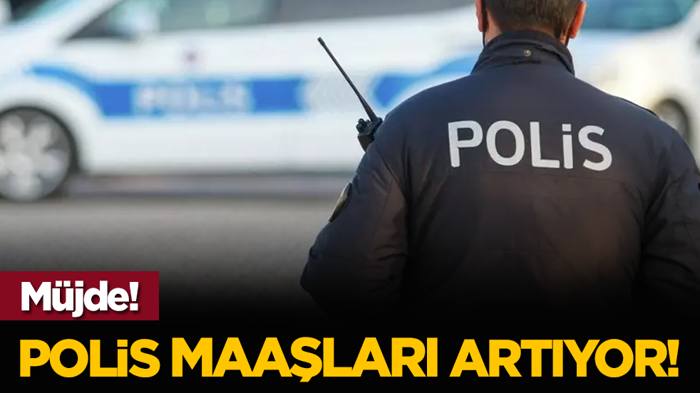 Müjde! Polis maaşları artıyor!