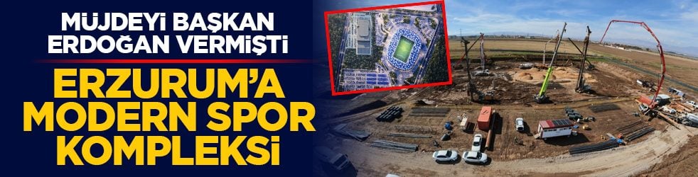 Müjdeyi Başkan Erdoğan vermişti: Erzurum’a modern spor kompleksi