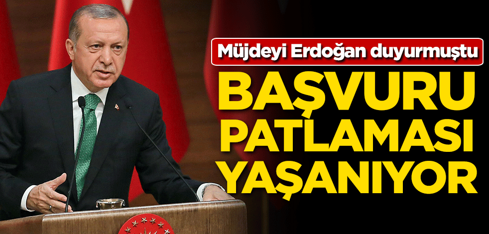 Müjdeyi Erdoğan vermişti! Başvuru patlaması yaşanıyor