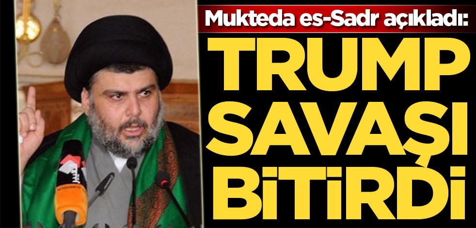 Mukteda es-Sadr açıkladı: Trump savaşı bitirdi