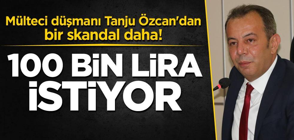 Mülteci düşmanı Tanju Özcan'dan bir skandal daha! 100 bin lira istiyor