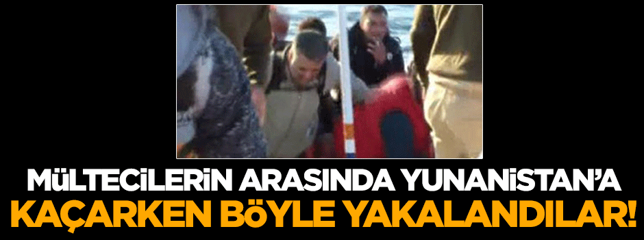 Mültecilerin arasında Yunanistan'a kaçarken yakalandılar