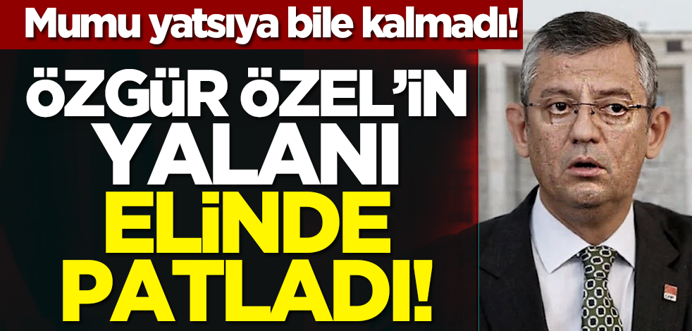 Mumu yatsıya bile kalmadı! Özgür Özel’in yalanı elinde patladı!