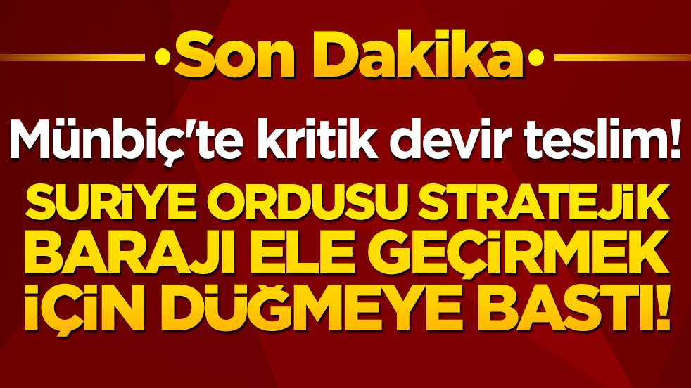 Münbiç'te kritik devir teslim! Suriye ordusu stratejik barajı ele geçirmek için düğmeye bastı!