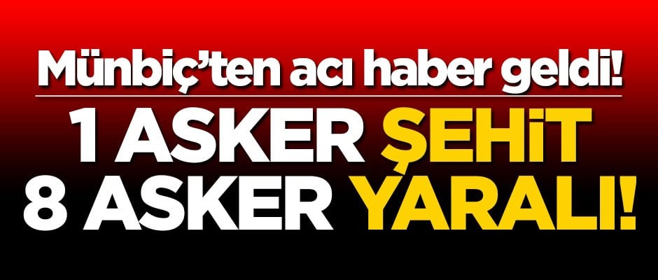 Münbiç'ten ateş açıldı: 1 askerimiz şehit!
