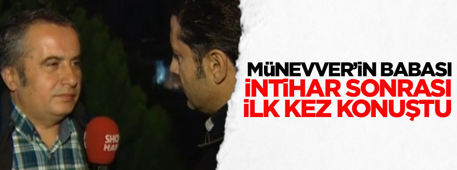 Münevver Karabulut'un babası intihar sonrası ilk kez konuştu