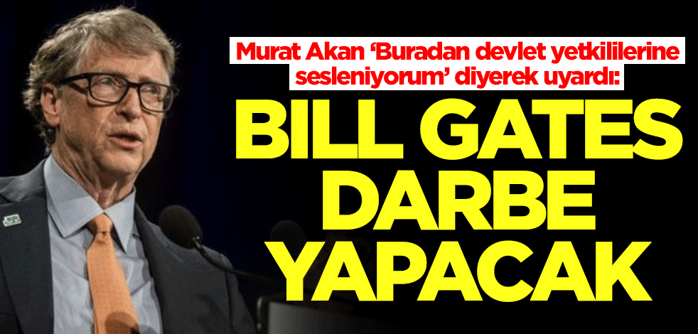 Murat Akan ‘Buradan devlet yetkililerine sesleniyorum’ diyerek uyardı: Bill Gates darbe yapacak