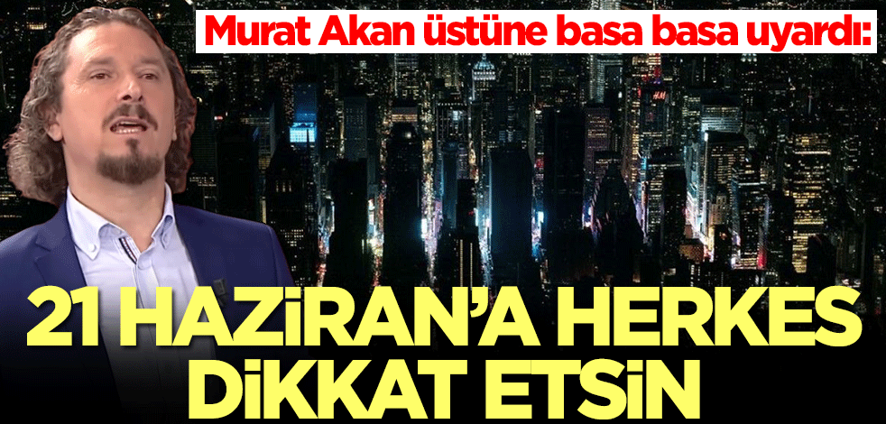 Murat Akan üstüne basa basa uyardı: 21 Haziran'a herkes dikkat etsin
