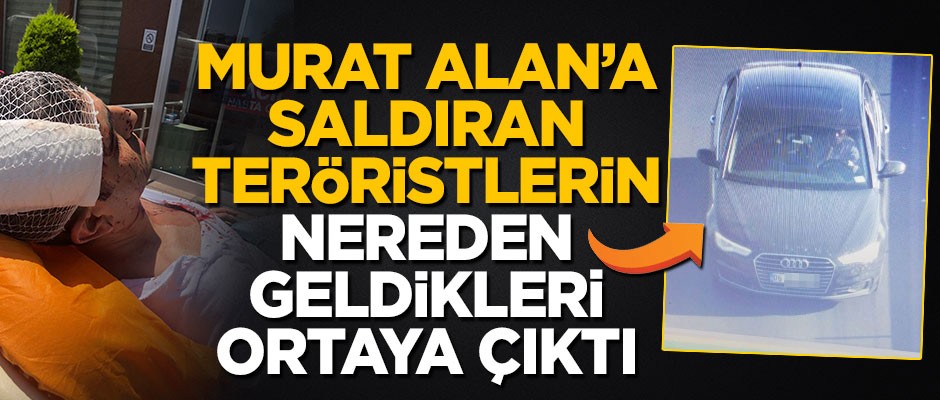 Murat Alan'a saldıran teröristlerin nereden geldikleri ortaya çıktı
