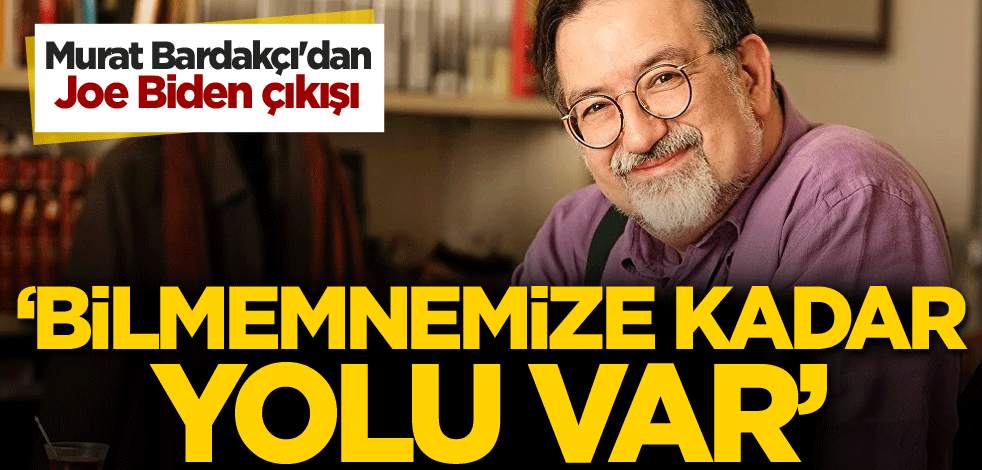 Murat Bardakçı'dan Joe Biden çıkışı: Bilmemnemize kadar yolu var
