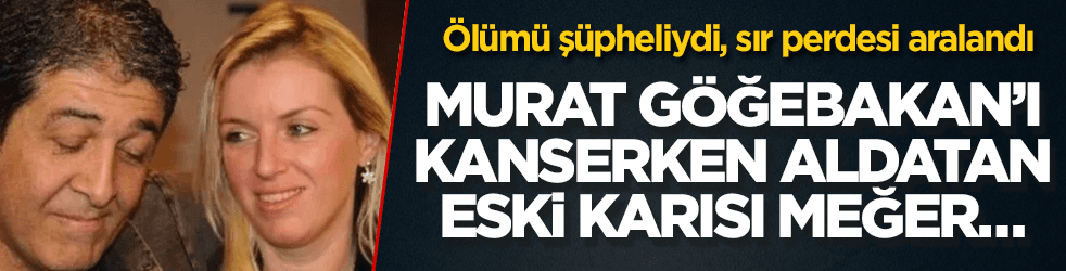 Murat Göğebakan’ı kanserken aldatan eski karısı meğer…