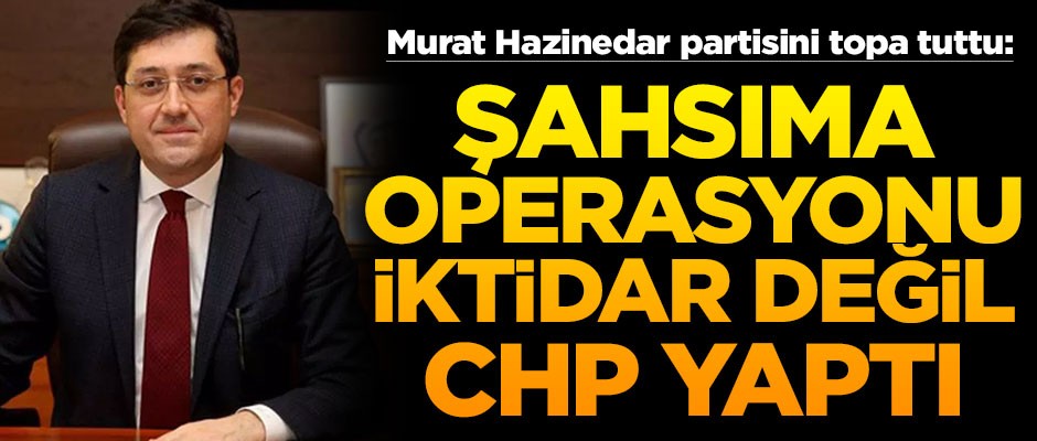 Murat Hazinedar partisini topa tuttu! "Şahsıma operasyonu iktidar değil, CHP yaptı"