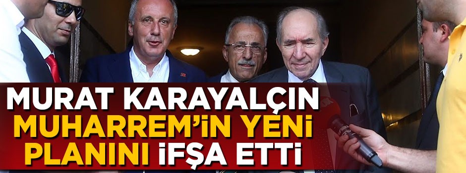 Murat Karayalçın Muharrem İnce'nin yeni planını ifşa etti