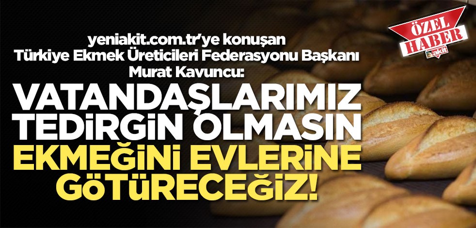 Murat Kavuncu: Vatandaşlarımız tedirgin olmasın kapılarına kadar ekmeğini götüreceğiz!