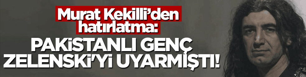 Murat Kekilli'den hatırlatma: Pakistanlı genç, Zelenski'yi uyarmıştı!