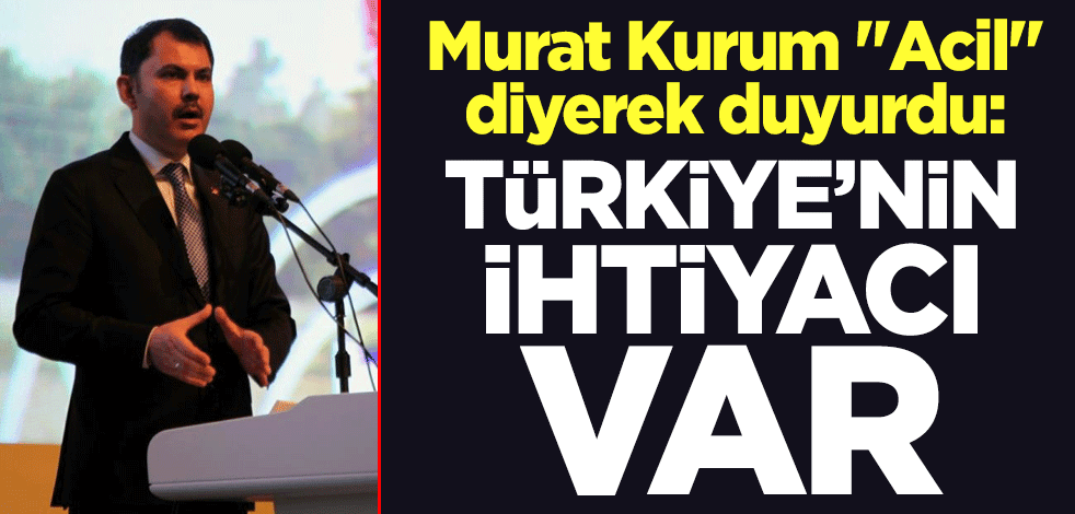 Murat Kurum "Acil" diyerek duyurdu: Türkiye'nin ihtiyacı var