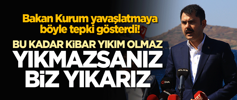 Murat Kurum: Bu kadar kibar yıkım olmaz! Yıkmazlarsa biz yıkarız