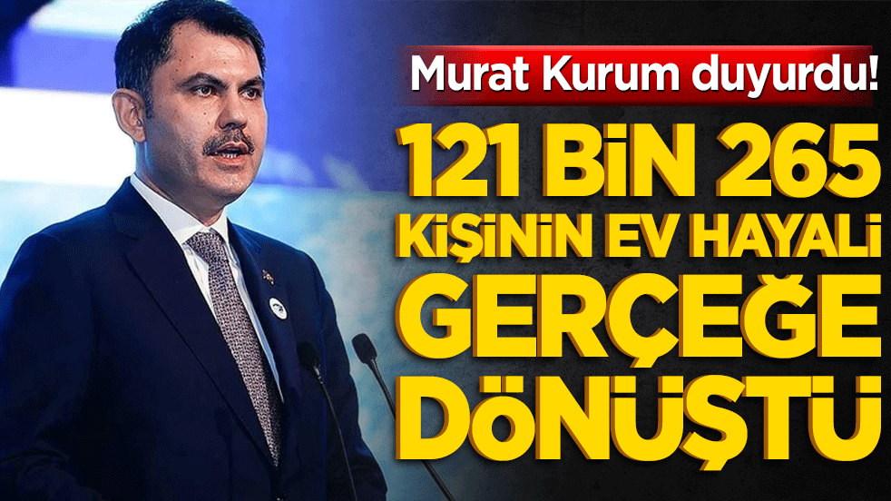 Murat Kurum duyurdu! 121 bin 265 kişinin ev hayali gerçeğe dönüştü