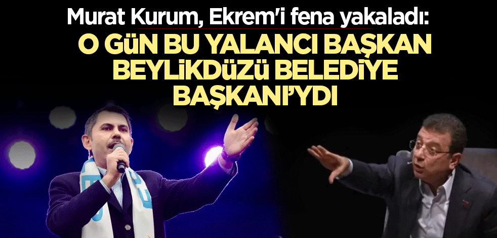 Murat Kurum, Ekrem'i fena yakaladı: O gün bu yalancı başkan Beylikdüzü Belediye Başkanı’ydı