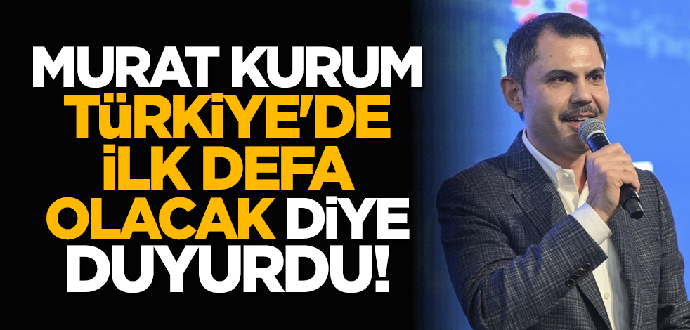 Murat Kurum Türkiye'de ilk defa olacak diye duyurdu!