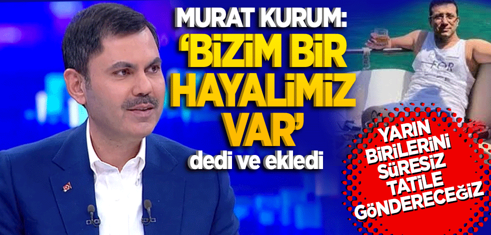 Murat Kurum: "Bir hayalimiz var" dedi ve ekledi! Yarın birilerini süresiz tatile yollayacağız