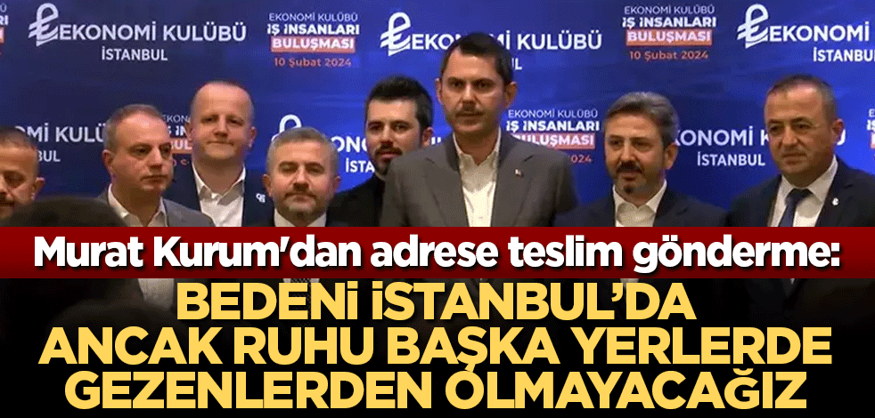 Murat Kurum'dan adrese teslim gönderme: Bedeni İstanbul’da ancak ruhu başka yerlerde gezenlerden olmayacağız