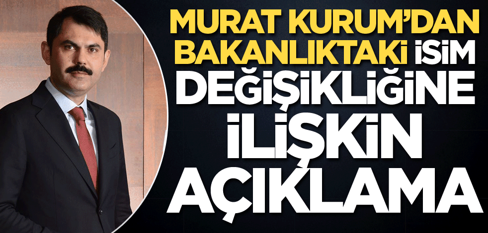 Murat Kurum’dan bakanlıktaki isim değişikliğine ilişkin açıklama