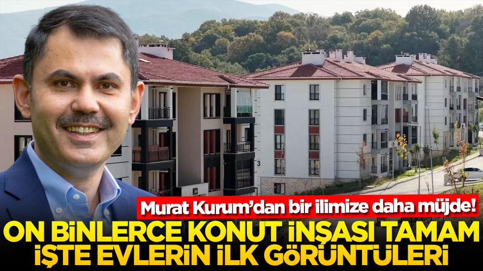 Murat Kurum’dan bir ilimize daha müjde! On binlerce konut inşası tamam! İşte evlerin ilk görüntüleri