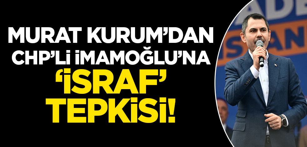 Murat Kurum'dan İmamoğlu'na 'israf' tepkisi! 'Kibri aklının önüne geçmiş'