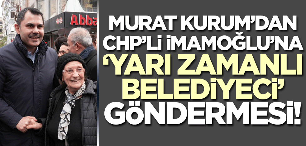 Murat Kurum'dan İmamoğlu'na 'yarı zamanlı belediyeci' göndermesi!