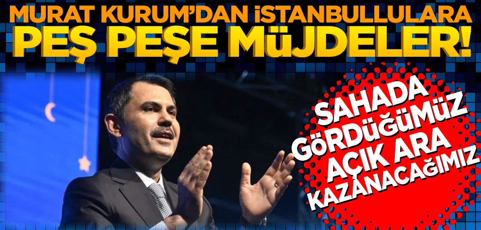 Murat Kurum'dan İstanbullulara peş peşe müjdeler! 31 Mart için Zafer mesajı: Sahada gördüğümüz açık ara kazanacağımız