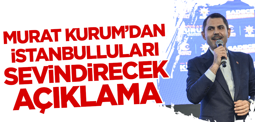 Murat Kurum'dan İstanbulluları sevindirecek açıklama