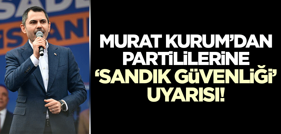 Murat Kurum'dan 'sandık güvenliği' açıklaması!