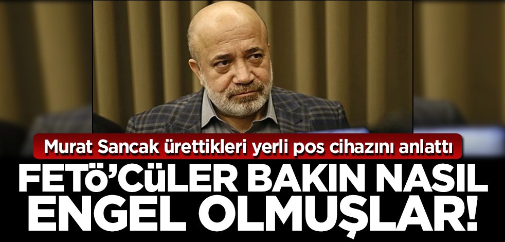 Murat Sancak İsrail'e karşı ürettikleri pos cihazına FETÖ'cülerin nasıl engel olduğunu anlattı!