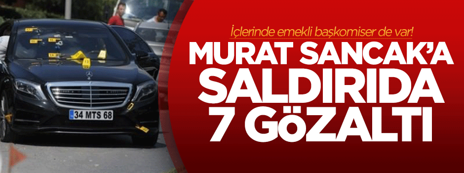 Murat Sancak'a saldırıda 7 gözaltı