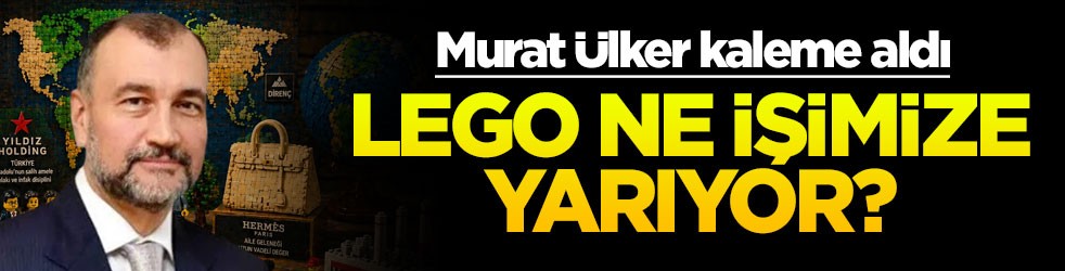 Murat Ülker kaleme aldı: Lego ne işimize yarıyor?