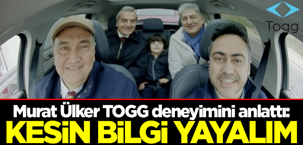Murat Ülker TOGG deneyimini anlattı: Kesin bilgi yayalım
