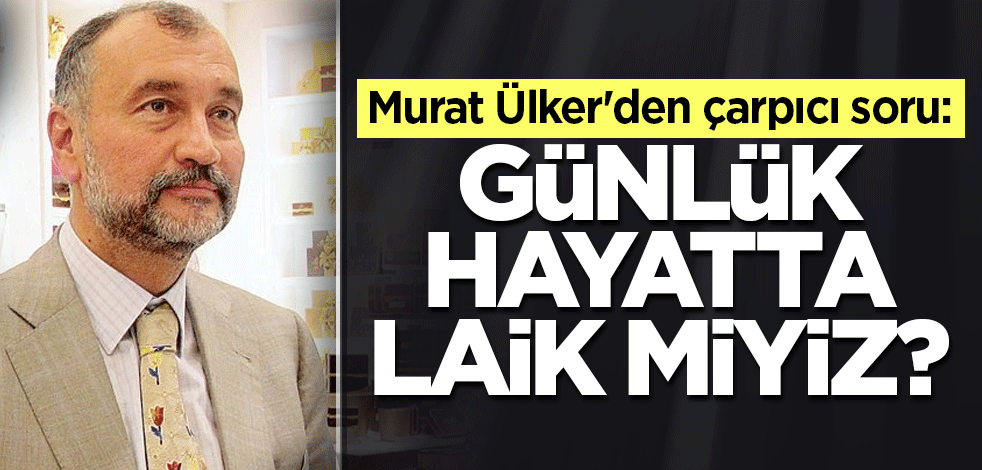 Murat Ülker'den çarpıcı soru: Günlük hayatta laik miyiz?
