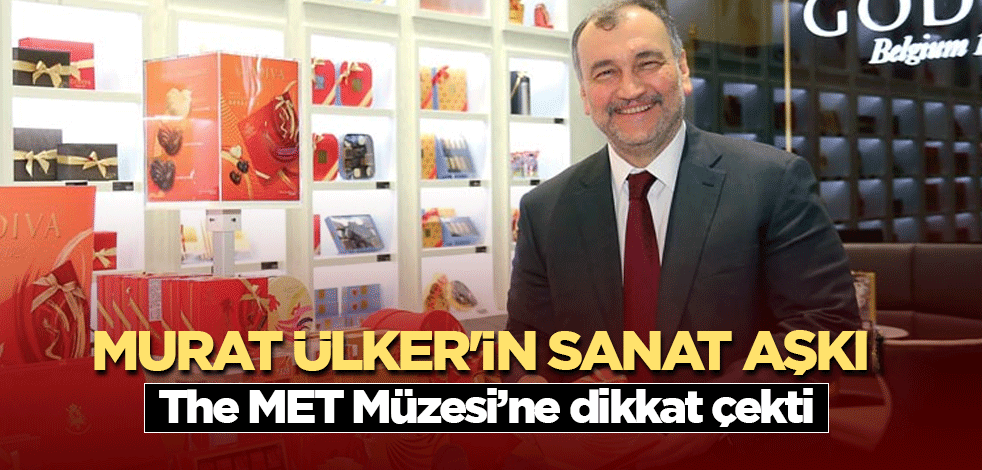 Murat Ülker'in sanat aşkı The MET Müzesi’ne dikkat çekti