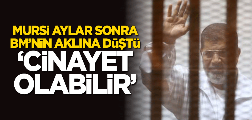 Mursi aylar sonra BM'nin aklına düştü: Cinayet olabilir