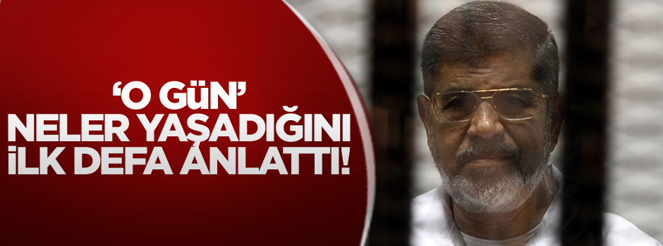 Mursi, darbe günü neler yaşadığına ilişkin ilk kez konuştu!