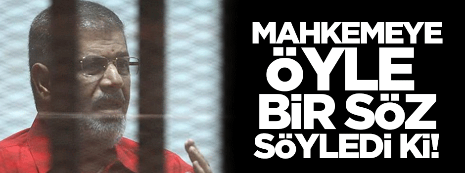 Mursi, mahkemeye öyle bir söz söyledi ki!