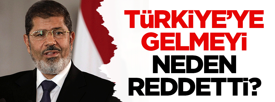 Mursi, Türkiye'ye gelmeyi neden kabul etmedi?
